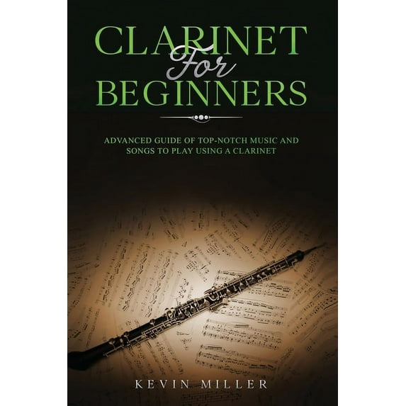 Clarinet for Beginners: Advanced Guide of Top-Notch Music and Songs to Play Using a Clarinet (Paperback)