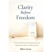 Clarity Before Freedom A Gentle Decluttering Guide for Busy Adults Seeking Calm, Space, and Mental Clarity, Paperback