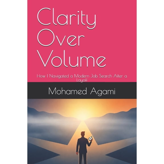 Clarity Over Volume: How I Navigated a Modern Job Search After a Layoff, (Paperback)
