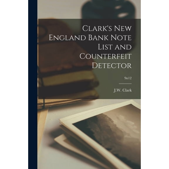 Clark's New England Bank Note List and Counterfeit Detector; 9n12 (Paperback)