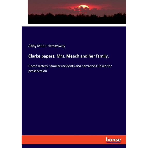 Clarke papers. Mrs. Meech and her family.: Home letters, familiar incidents and narrations linked for preservation, (Paperback)