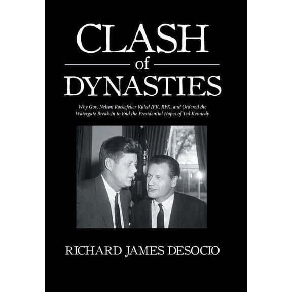 Clash of Dynasties: Why Gov. Nelson Rockefeller Killed JFK, RFK, and Ordered the Watergate Break-In (Hardcover) by Richard James Desocio