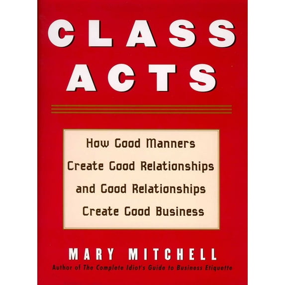 Class Acts: How Good Manners Create Good Relationships and Good Relationships Create Good Business, (Paperback)