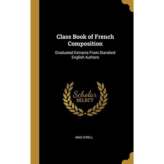Class Book of French Composition: Graduated Extracts From Standard English Authors Hardcover 0469769580 9780469769588 Max ORell