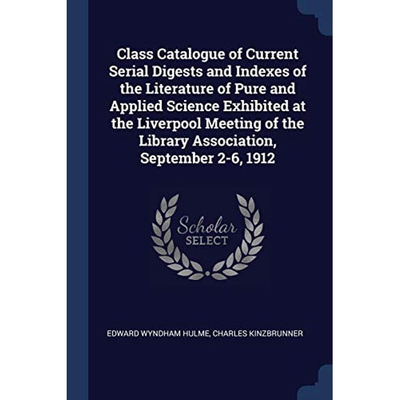 Class Catalogue of Current Serial Digests and Indexes of the Literature of Pure and Applied Science Exhibited at the Liverpool Meeting of the Library Association, September 2-6, 1912 Paperback Edwar