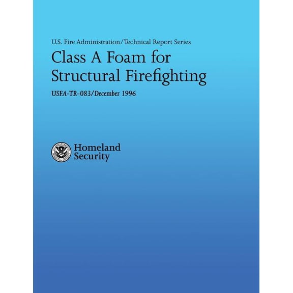 Class A Foam for Structural Firefighting U.S. Fire Administration Technical Report Series 083 Paperback 1482675994 9781482675993 U.S. Department of Homeland Security, Jeff Stern, J. Gordon Routley