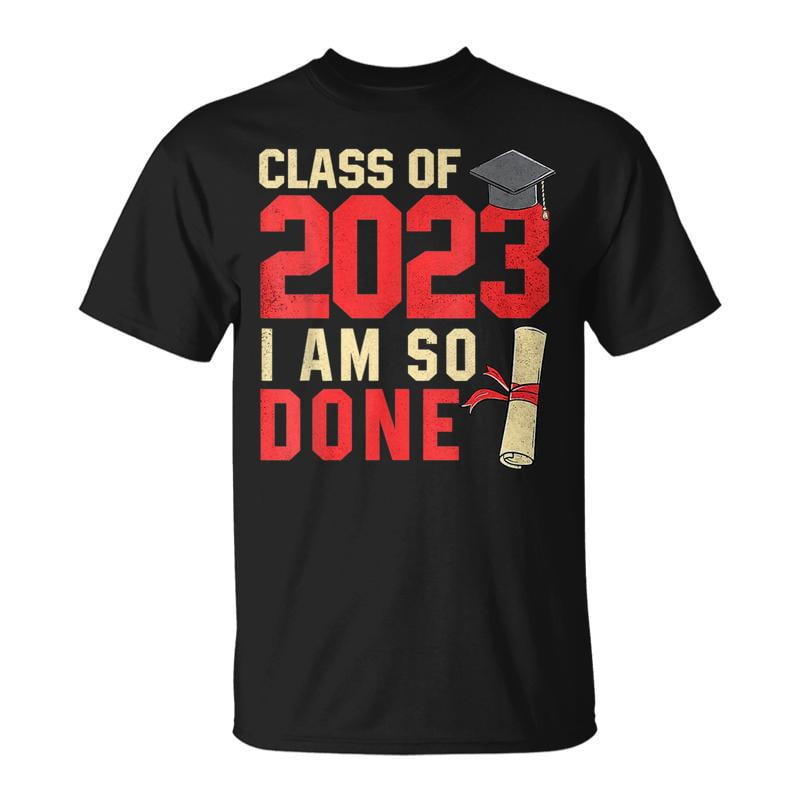 Class Of 2023 I Am So Done Senior Graduation For Him Her TShirt ...