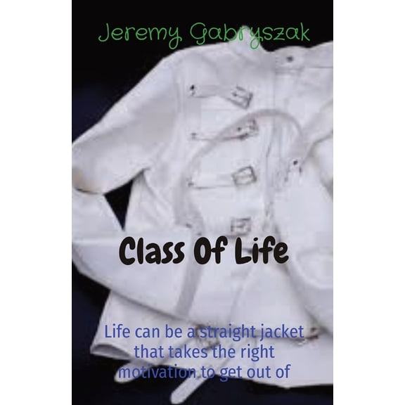 Class Of Life: Life can be a straight jacket that takes the right motivation to get out of, (Paperback)