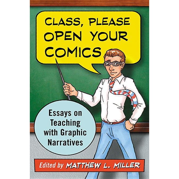 Class, Please Open Your Comics: Essays on Teaching with Graphic Narratives (Paperback)