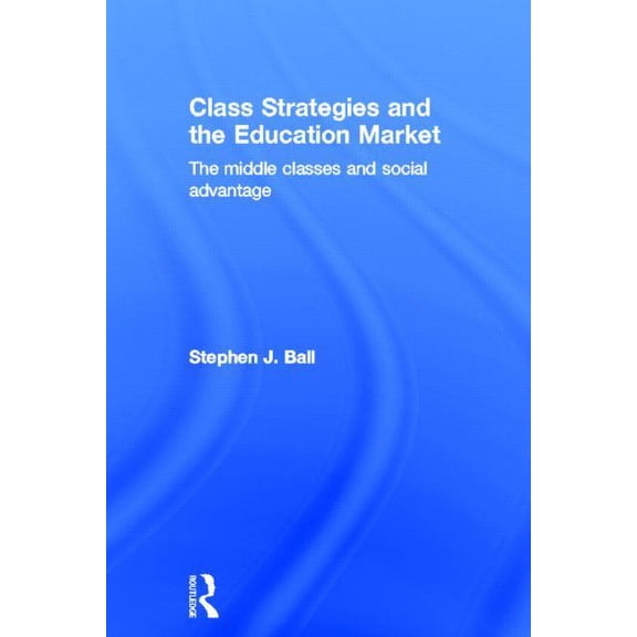 Class Strategies and the Education Market: The Middle Classes and Social Advantage, (Hardcover)