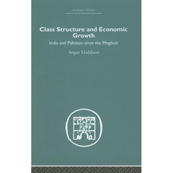 Economic History Class Structure and Economic Growth: India and Pakistan Since the Moghuls, (Hardcover)