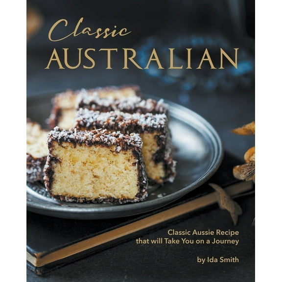 Classic Australian Recipes that will Make You Visit: Classic Aussie Recipes that will Take You on a Journey, (Paperback)