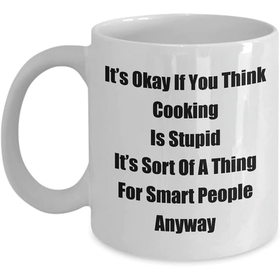 Classic Coffee Mug: It’s Okay If You Think Cooking Is Stupid. - Great Present For Your Friends And Colleagues! - White 11oz