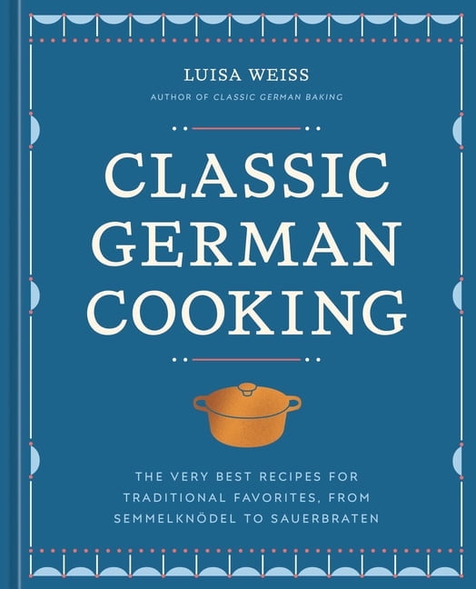 Classic German Cooking: The Very Best Recipes for Traditional Favorites, from Semmelkndel to Sauerbraten, (Hardcover)