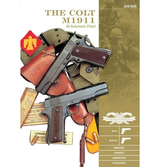 Classic Guns of the World The Colt M1911 .45 Automatic Pistol: M1911, M1911a1, Markings, Variants, Ammunition, Accessories, Book 4, (Hardcover)