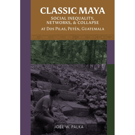 Classic Maya Social Inequality, Networks, and Collapse at DOS Pilas, Petn, Guatemala, (Hardcover)