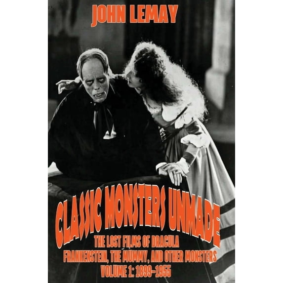 Classic Monsters Unmade: The Lost Films of Dracula, Frankenstein, the Mummy, and Other Monsters (Volume 1: 1899-1955), (Hardcover)