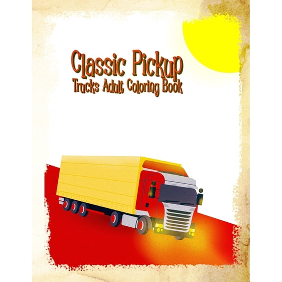 Classic Pickup Trucks Adult Coloring Book : Vintage, antique and Historic Cars Art Book For Grown-ups (Paperback)