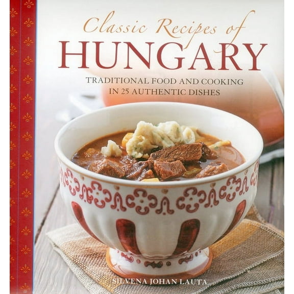Classic Recipes Of Hungary : Traditional Food And Cooking In 25 Authentic Dishes (Hardcover)