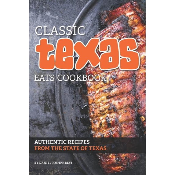 Classic Texas Eats Cookbook: Authentic Recipes from the State of Texas