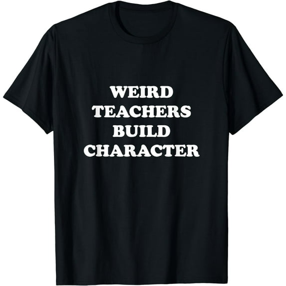 Classic Weird Teachers Build Character Funny Teacher Sayings T-Shirt