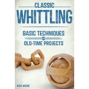 RICK WIEBE Classic Whittling: Basic Techniques and Old-Time Projects (Paperback)