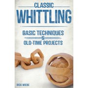 Classic Whittling: Basic Techniques and Old-Time Projects, (Paperback)