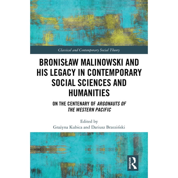 Classical and Contemporary Social Theory Bronislaw Malinowski and His Legacy in Contemporary Social Sciences and Humanities: On the Centenary of Argonauts of the, (Hardcover)