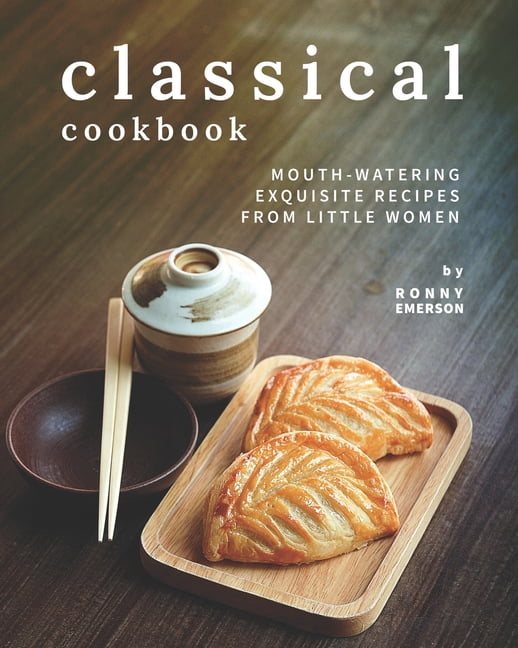 Classical Cookbook : Mouth-Watering Exquisite Recipes from Little Women (Paperback)