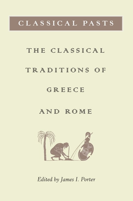 Classical Pasts: The Classical Traditions of Greece and Rome ...