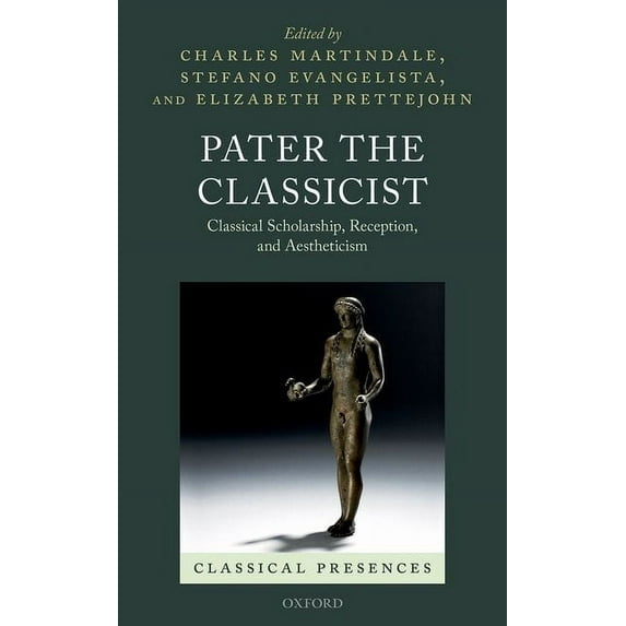 Classical Presences: Pater the Classicist : Classical Scholarship, Reception, and Aestheticism (Hardcover)