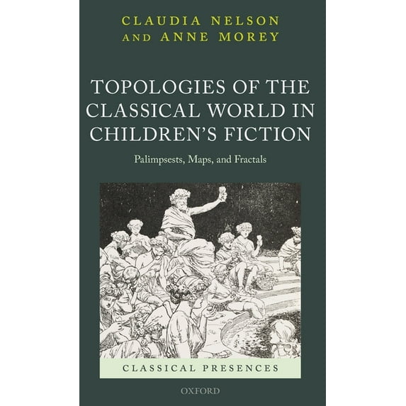 Classical Presences Topologies of the Classical World in Children's Fiction: Palimpsests, Maps, and Fractals, (Hardcover)
