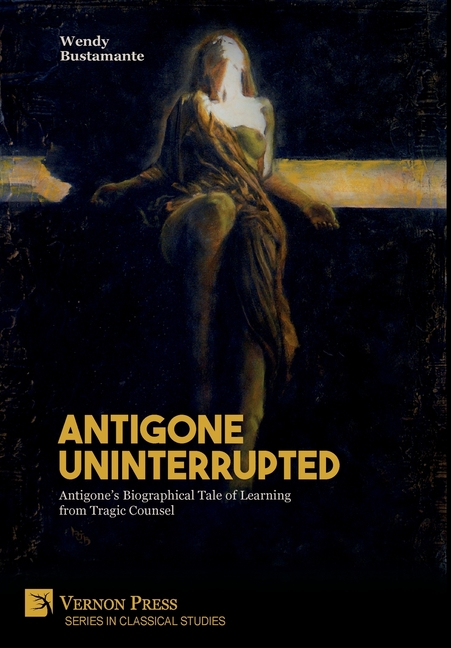 Classical Studies: Antigone Uninterrupted: Antigone's Biographical Tale of Learning from Tragic Counsel (Hardcover) - image 1 of 1