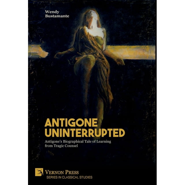 Classical Studies: Antigone Uninterrupted: Antigone's Biographical Tale of Learning from Tragic Counsel (Hardcover)