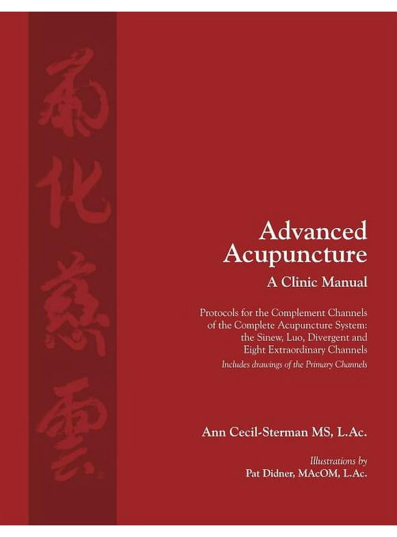 Classical Wellness Press Acupuncture: Advanced Acupuncture, A Clinic Manual: Protocols for the Complement Channels of the Complete Acupuncture System: the Sinew, Luo, Divergent and Eight Extraordinary