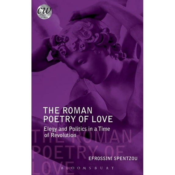Classical World: The Roman Poetry of Love : Elegy and Politics in a Time of Revolution (Paperback)