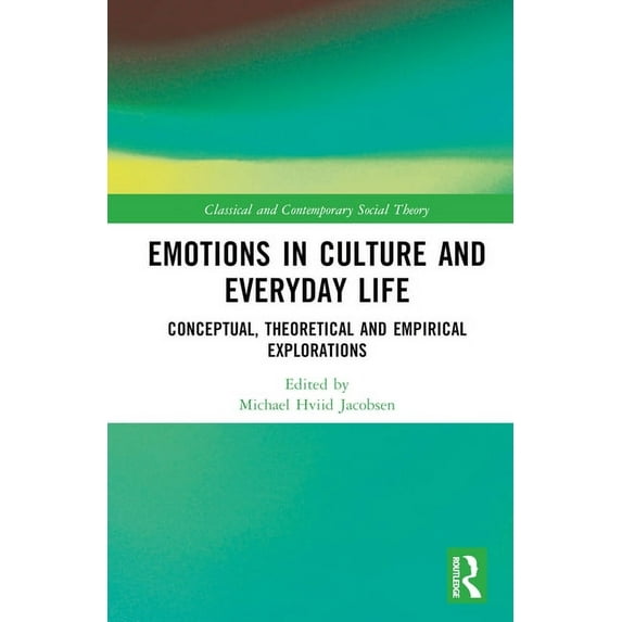 Classical and Contemporary Social Theory Emotions in Culture and Everyday Life: Conceptual, Theoretical and Empirical Explorations, (Hardcover)