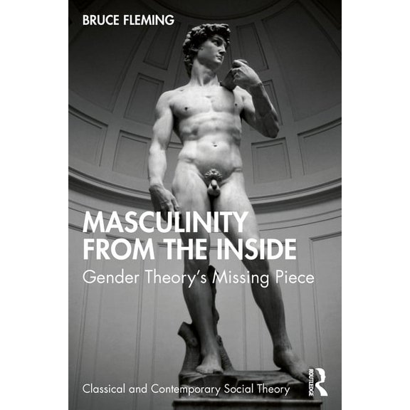 Classical and Contemporary Social Theory Masculinity from the Inside: Gender Theory's Missing Piece, (Paperback)