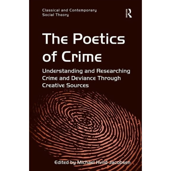 Classical and Contemporary Social Theory The Poetics of Crime: Understanding and Researching Crime and Deviance Through Creative Sources, (Hardcover)