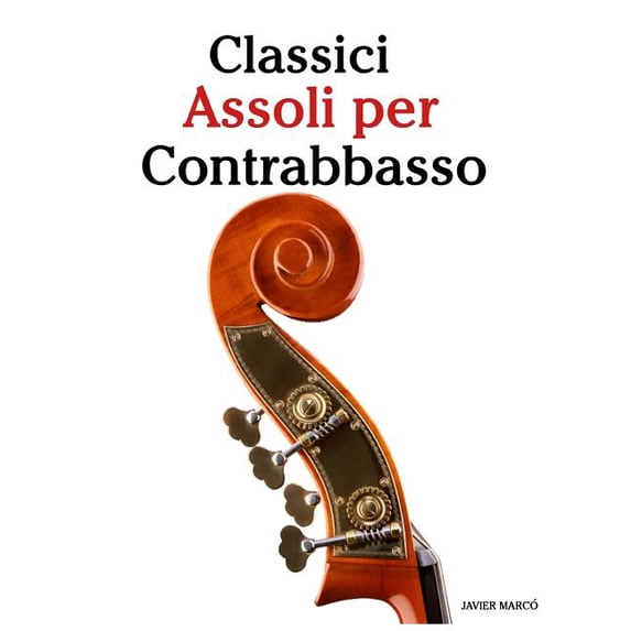 Classici Assoli Per Contrabbasso : Facile Contrabbasso! Con Musiche Di Bach, Mozart, Beethoven, Vivaldi E Altri Compositori