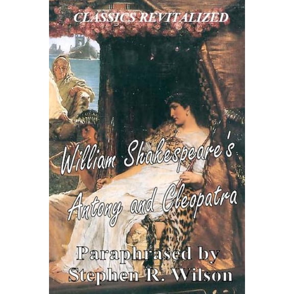 Classics Revitalized: William Shakespeare's Antony and Cleopatra, Paraphrased by Stephen R. Wilson (Paperback)