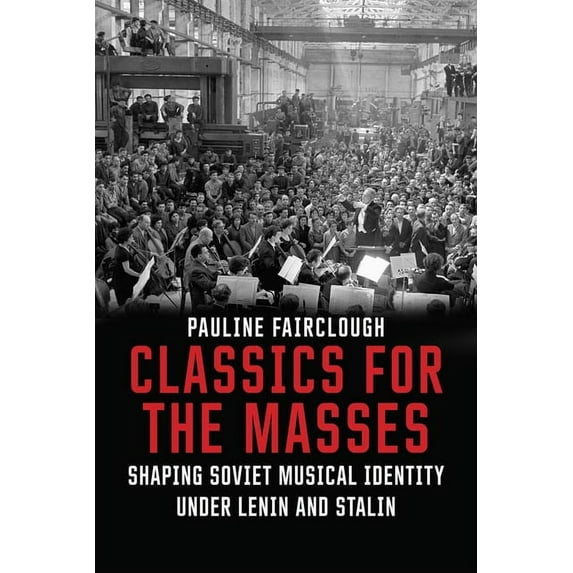 Classics for the Masses : Shaping Soviet Musical Identity under Lenin and Stalin (Hardcover)