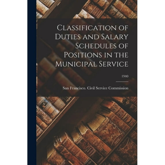 Classification of Duties and Salary Schedules of Positions in the Municipal Service; 1940, (Paperback)