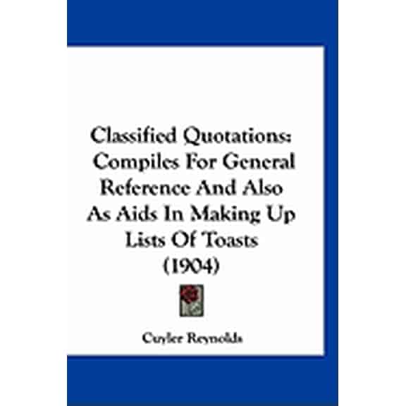 Classified Quotations : Compiles For General Reference And Also As Aids In Making Up Lists Of Toasts (1904) (Hardcover)