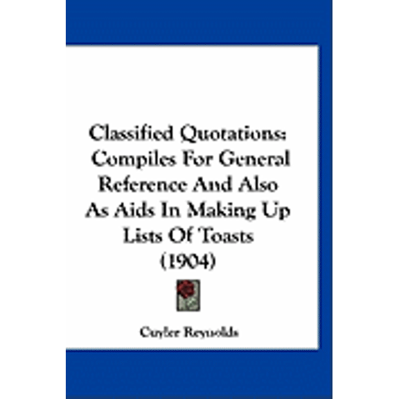 Classified Quotations : Compiles For General Reference And Also As Aids In Making Up Lists Of Toasts (1904) (Paperback)