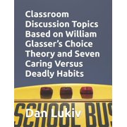 Classroom Discussion Topics Based on William Glassers Choice Theory and Seven Caring Versus Deadly Habits, Paperback