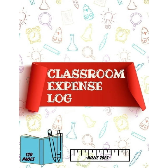 Classroom Expense Log Book: Record Classroom Expenses, Teacher Expense Tracker. ( 8x11 Inches ) 120 Pages, (Paperback)