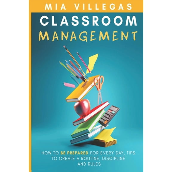 Classroom Management: How to be prepared for every day, tips to create a routine, discipline, and rules., (Paperback)