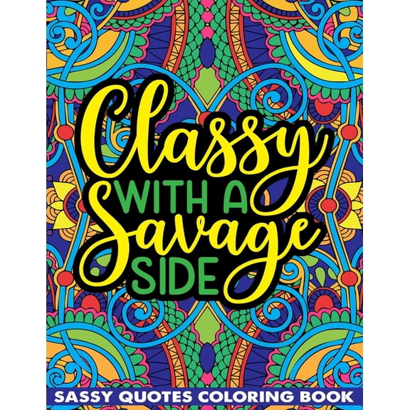 Classy With A Savage Side Sassy Quotes Coloring Book: Funny Saucy Saying, Snarky Sarcasms, Inspiring Words, Peaceful Paisley, and Floral Designs for Adults Relaxation and Stress Relieving (Paperback)