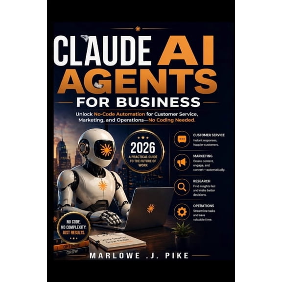 Claude AI Agents for Business 2026: Unlock No Code Automation for Customer Service, Marketing, and Operations-No Coding , (Paperback)
